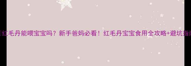 图片 🍒红毛丹能喂宝宝吗？新手爸妈必看！红毛丹宝宝食用全攻略+避坑指南