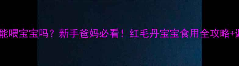 图片 🍒红毛丹能喂宝宝吗？新手爸妈必看！红毛丹宝宝食用全攻略+避坑指南2