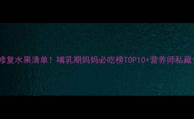 图片 🍓产后修复水果清单！哺乳期妈妈必吃榜TOP10+营养师私藏食谱🍇1