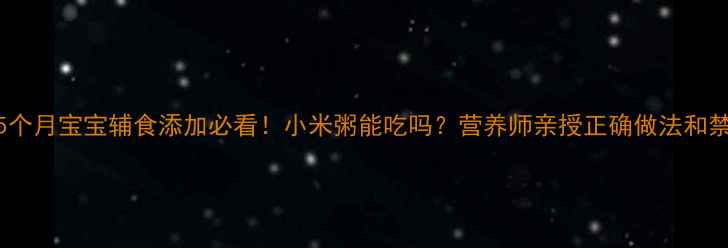 图片 🍚5个月宝宝辅食添加必看！小米粥能吃吗？营养师亲授正确做法和禁忌