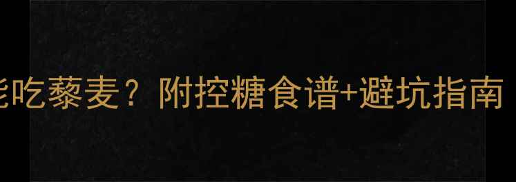 图片 🍚孕妇血糖高能吃藜麦？附控糖食谱+避坑指南（附权威数据）
