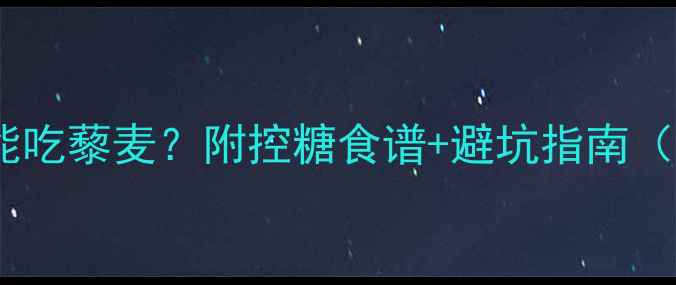 图片 🍚孕妇血糖高能吃藜麦？附控糖食谱+避坑指南（附权威数据）1