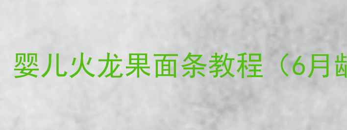 图片 🍜辅食初阶必学！婴儿火龙果面条教程（6月龄+）营养又软烂2