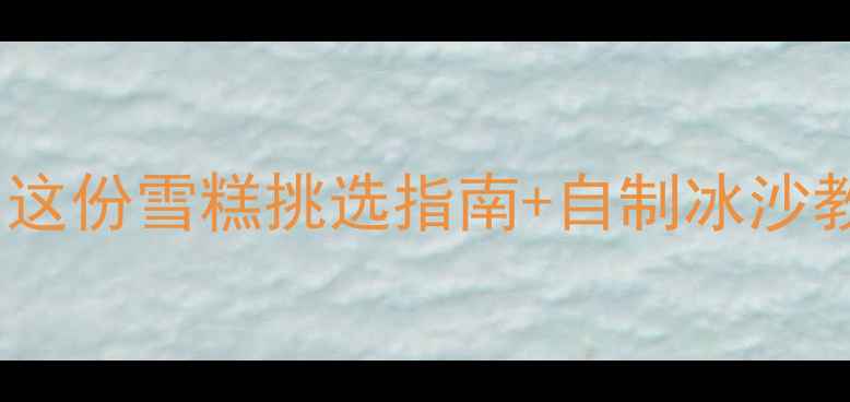 图片 🍦十个月宝宝能吃雪糕吗？这份雪糕挑选指南+自制冰沙教程，让宝宝吃冰不闹腾！2