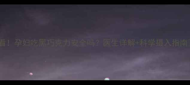 图片 🍫孕期必看！孕妇吃黑巧克力安全吗？医生详解+科学摄入指南👩🏻⚕️1
