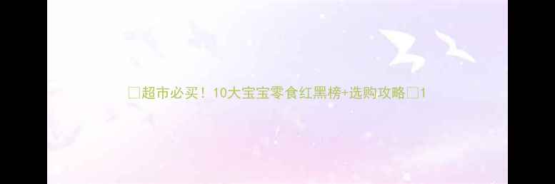 图片 🍭超市必买！10大宝宝零食红黑榜+选购攻略🍜1