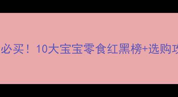 图片 🍭超市必买！10大宝宝零食红黑榜+选购攻略🍜2