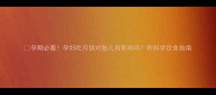 图片 🍮孕期必看！孕妇吃月饼对胎儿有影响吗？附科学饮食指南