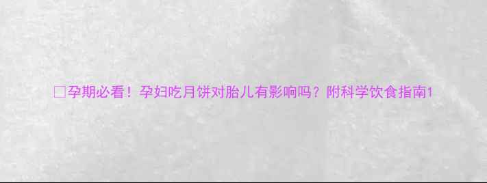 图片 🍮孕期必看！孕妇吃月饼对胎儿有影响吗？附科学饮食指南1