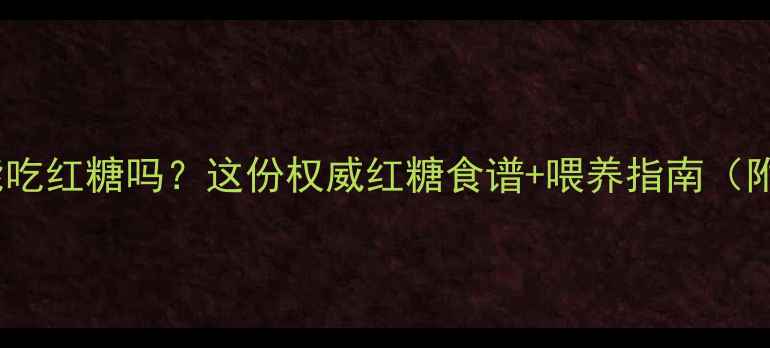 图片 🍯2岁宝宝能吃红糖吗？这份权威红糖食谱+喂养指南（附食量标准）