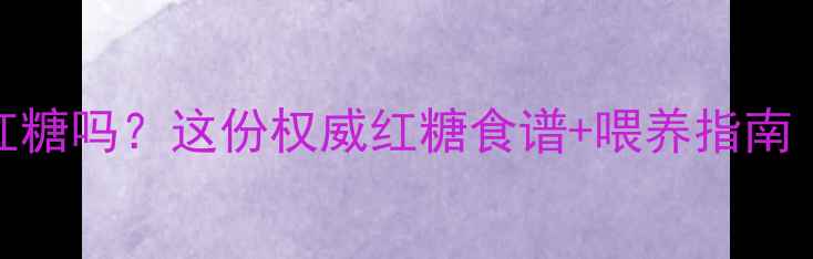 图片 🍯2岁宝宝能吃红糖吗？这份权威红糖食谱+喂养指南（附食量标准）2