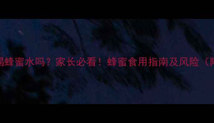 图片 🍯7岁宝宝能喝蜂蜜水吗？家长必看！蜂蜜食用指南及风险（附分龄建议）1