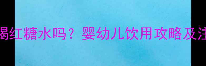 图片 🍯宝宝可以喝红糖水吗？婴幼儿饮用攻略及注意事项全🍼