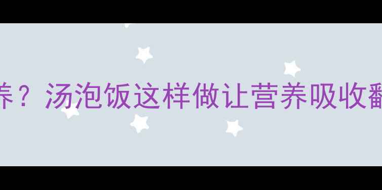 图片 🍱宝宝辅食怎么吃更营养？汤泡饭这样做让营养吸收翻倍！附食谱+注意事项2