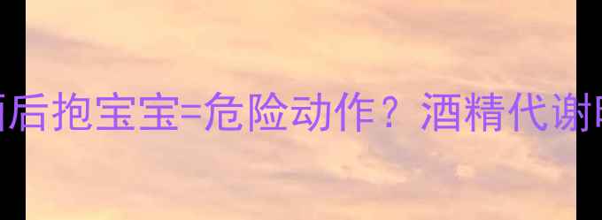 图片 🍷哺乳期妈妈必看！喝酒后抱宝宝=危险动作？酒精代谢时间表+婴儿安全指南👶1