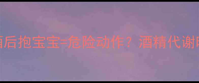 图片 🍷哺乳期妈妈必看！喝酒后抱宝宝=危险动作？酒精代谢时间表+婴儿安全指南👶2