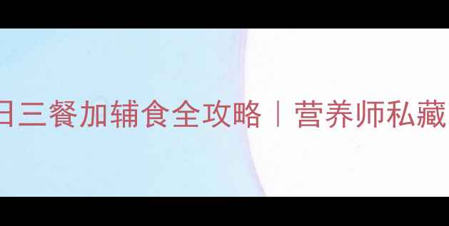 图片 🍼12个月宝宝一日三餐加辅食全攻略｜营养师私藏喂养表+避坑指南