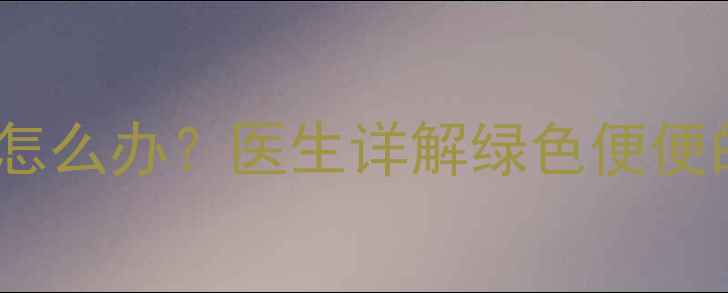 图片 🍼3个月宝宝绿色大便怎么办？医生详解绿色便便的5大原因及应对指南2