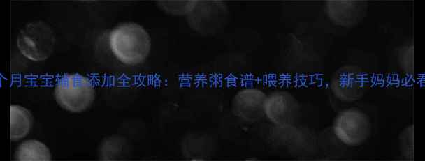 图片 🍼7个月宝宝辅食添加全攻略：营养粥食谱+喂养技巧，新手妈妈必看！1