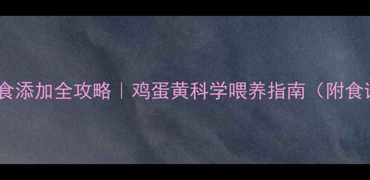 图片 🍼7个月宝宝辅食添加全攻略｜鸡蛋黄科学喂养指南（附食谱+避坑清单）2