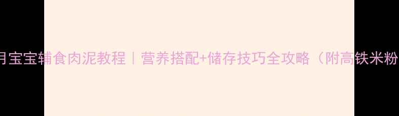 图片 🍼7个月宝宝辅食肉泥教程｜营养搭配+储存技巧全攻略（附高铁米粉食谱）