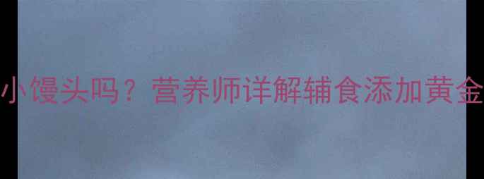 图片 🍼四个月宝宝能吃小馒头吗？营养师详解辅食添加黄金期+宝宝食谱推荐1