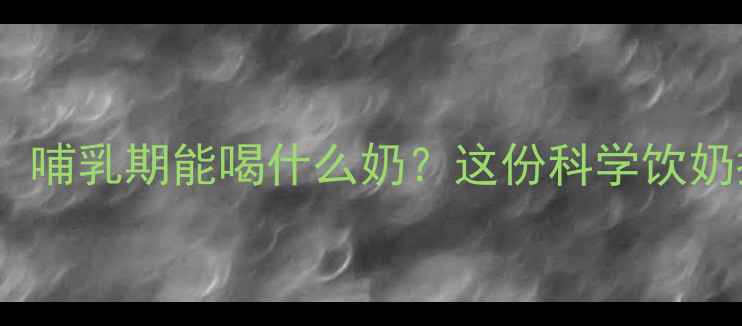 图片 🍼坐月子孕妇必看！哺乳期能喝什么奶？这份科学饮奶指南助你恢复元气2
