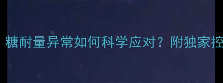 图片 🍼妊娠糖尿病预警！糖耐量异常如何科学应对？附独家控糖食谱+运动指南💡