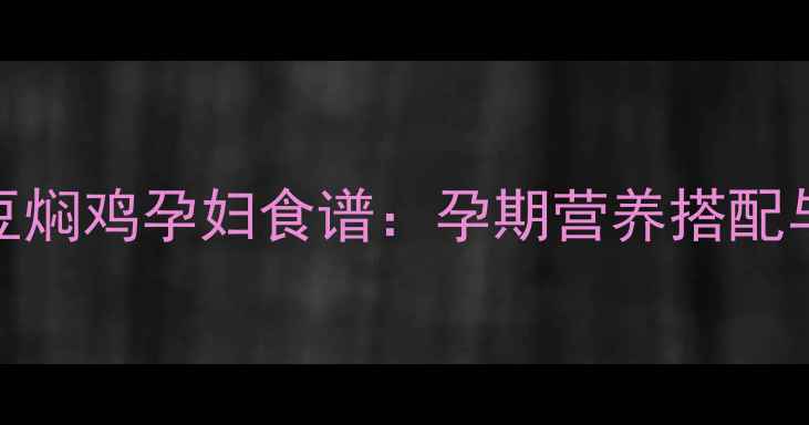 图片 🍼孕期营养必看土豆焖鸡孕妇食谱：孕期营养搭配与宝宝发育指南👶🏻
