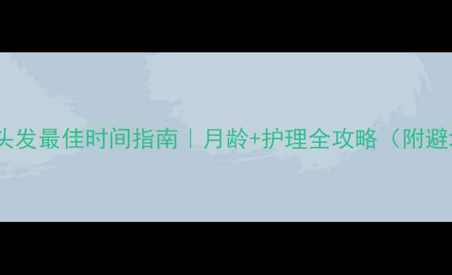 图片 🍼宝宝剪头发最佳时间指南｜月龄+护理全攻略（附避坑清单）2