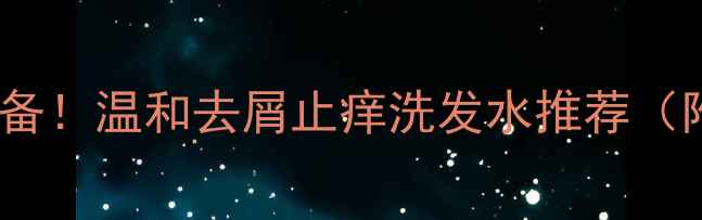 图片 🍼宝宝头皮护理必备！温和去屑止痒洗发水推荐（附成分+选购指南）