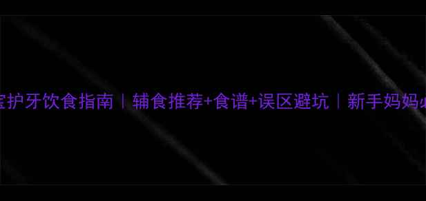 图片 🍼宝宝护牙饮食指南｜辅食推荐+食谱+误区避坑｜新手妈妈必看！