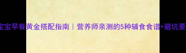 图片 🍼宝宝早餐黄金搭配指南｜营养师亲测的5种辅食食谱+避坑要点2