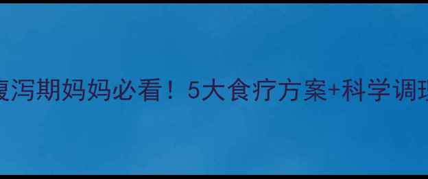 图片 🍼宝宝腹泻期妈妈必看！5大食疗方案+科学调理指南💡