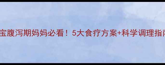 图片 🍼宝宝腹泻期妈妈必看！5大食疗方案+科学调理指南💡1