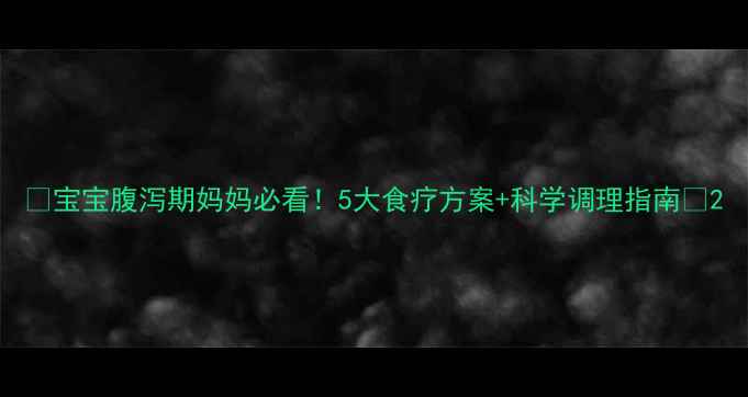 图片 🍼宝宝腹泻期妈妈必看！5大食疗方案+科学调理指南💡2