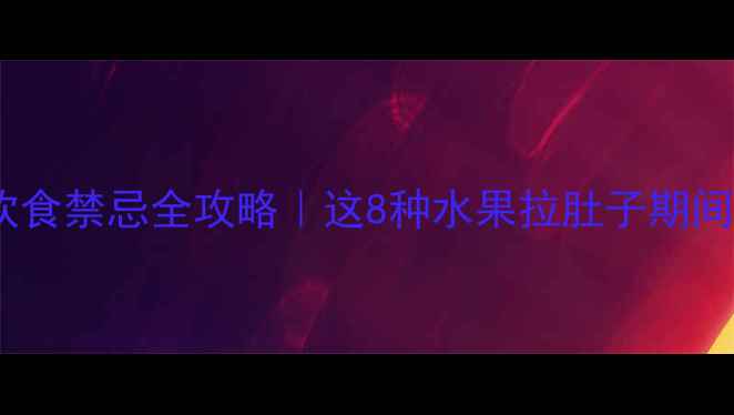 图片 🍼宝宝腹泻饮食禁忌全攻略｜这8种水果拉肚子期间千万别碰！1