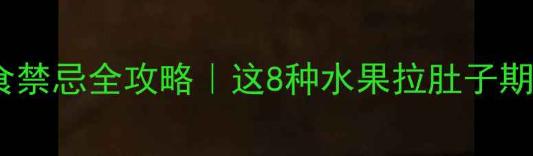 图片 🍼宝宝腹泻饮食禁忌全攻略｜这8种水果拉肚子期间千万别碰！2