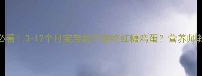图片 🍼宝宝辅食必看！3-12个月宝宝能不能吃红糖鸡蛋？营养师教你正确搭配