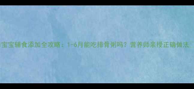 图片 🍼宝宝辅食添加全攻略：1-6月能吃排骨粥吗？营养师亲授正确做法🍲1