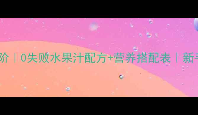 图片 🍼宝宝辅食进阶｜0失败水果汁配方+营养搭配表｜新手妈妈必看！1