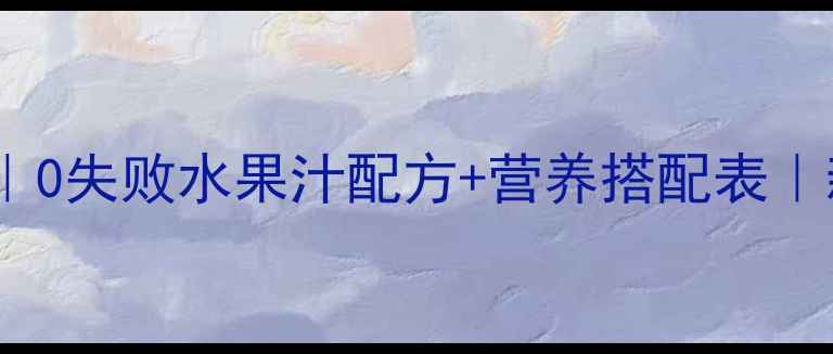 图片 🍼宝宝辅食进阶｜0失败水果汁配方+营养搭配表｜新手妈妈必看！2