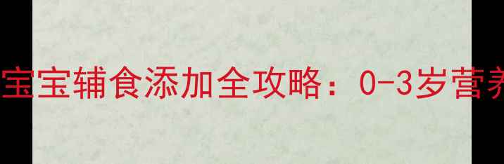 图片 🍼新手妈妈必看！宝宝辅食添加全攻略：0-3岁营养过渡黄金法则✨1