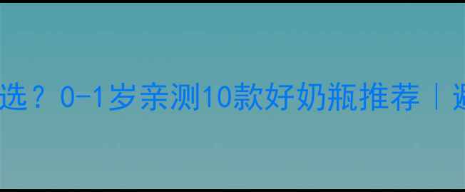 图片 🍼新生儿奶瓶怎么选？0-1岁亲测10款好奶瓶推荐｜避坑指南+选购攻略