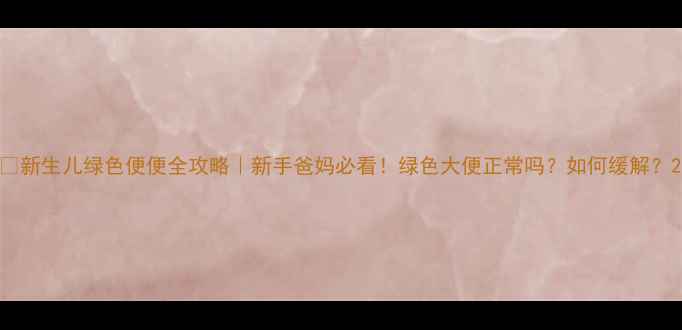图片 🍼新生儿绿色便便全攻略｜新手爸妈必看！绿色大便正常吗？如何缓解？2