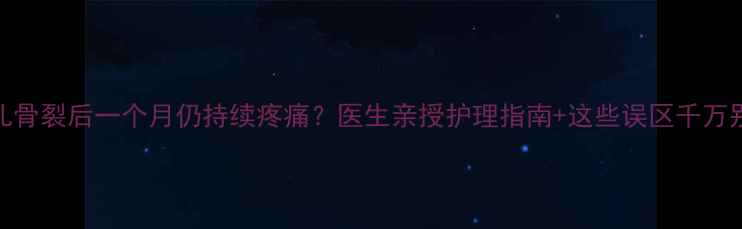 图片 🍼新生儿骨裂后一个月仍持续疼痛？医生亲授护理指南+这些误区千万别踩！🍼