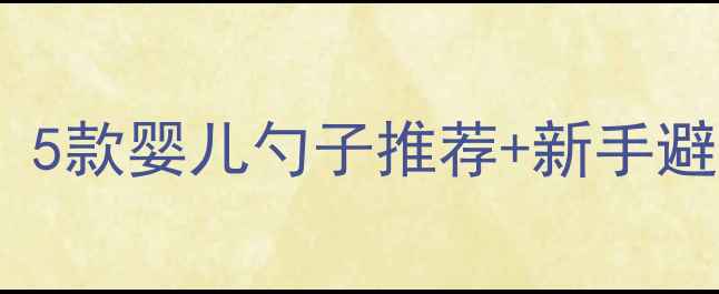 图片 🍼辅食神器还是智商税？5款婴儿勺子推荐+新手避坑指南（附选购清单）2