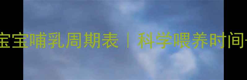 图片 🍼过来人经验分享0-3岁宝宝哺乳周期表｜科学喂养时间+追奶断奶干货全公开！1