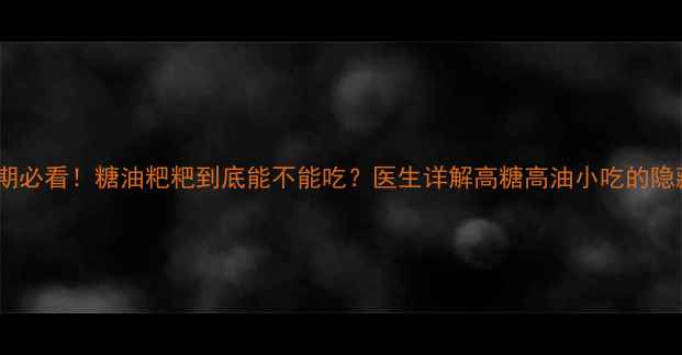 图片 🍼🤰孕期必看！糖油粑粑到底能不能吃？医生详解高糖高油小吃的隐藏风险1