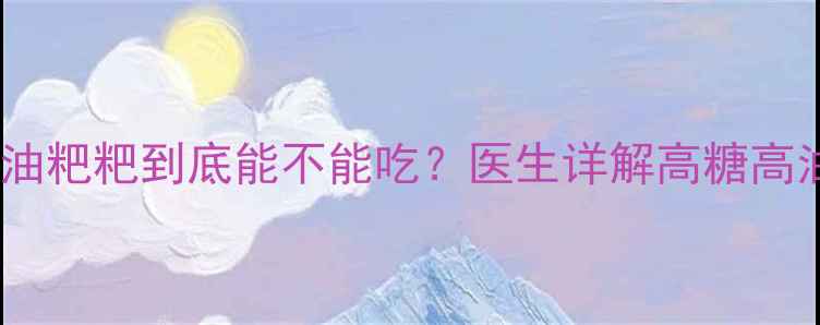 图片 🍼🤰孕期必看！糖油粑粑到底能不能吃？医生详解高糖高油小吃的隐藏风险2